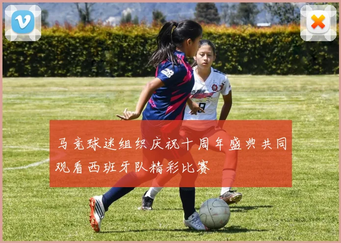 马竞球迷组织庆祝十周年盛典共同观看西班牙队精彩比赛